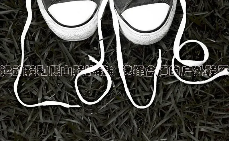 米兰app·体育登录入口猫眼运动鞋和爬山鞋比较：选择合适的户外鞋履