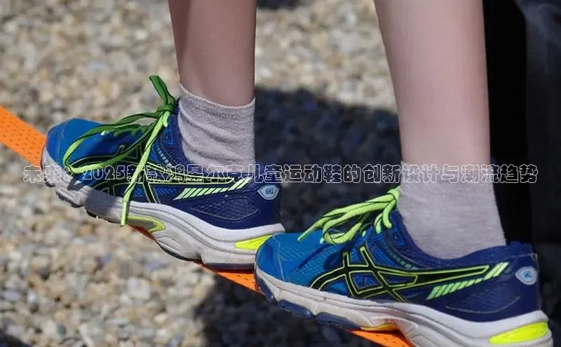 米兰app最新版本下载携程未来：2025新款鸿星尔克儿童运动鞋的创新设计与潮流趋势