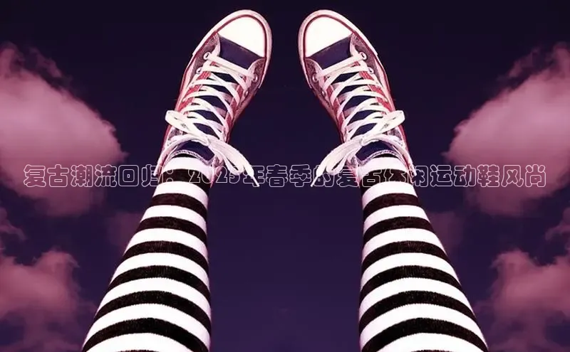 复古潮流回归：2025年春季的复古休闲运动鞋风尚