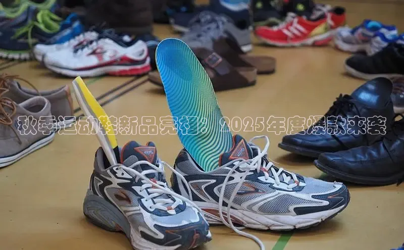 秋季运动鞋新品亮相：2025年度爆款来袭
