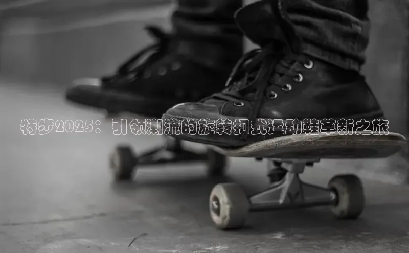 特步2025：引领潮流的旋转扣式运动鞋革新之旅