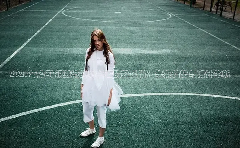 2025年度引领潮流的男士运动鞋风尚：未来趋势与设计革新