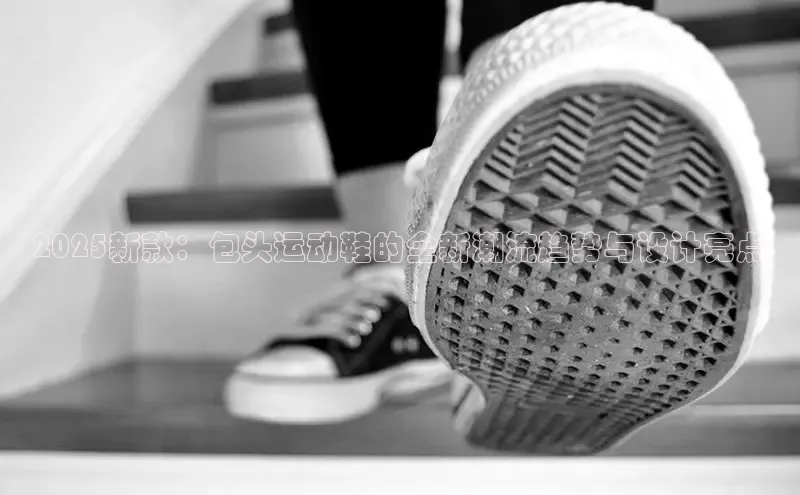 2025新款：包头运动鞋的全新潮流趋势与设计亮点
