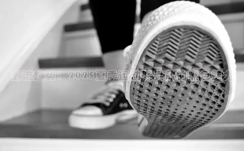 潮流趋势：2025夏季运动鞋男款的黑色魅力