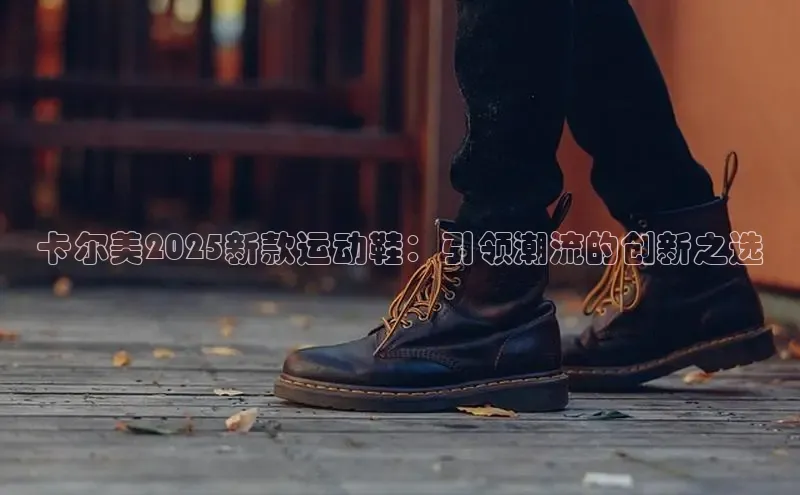 卡尔美2025新款运动鞋：引领潮流的创新之选