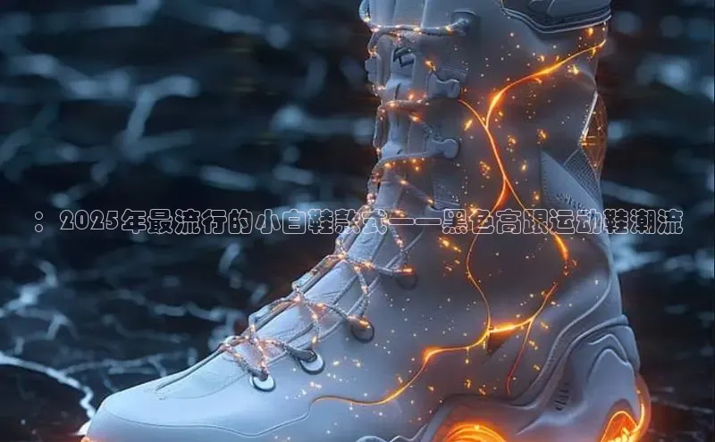 ：2025年最流行的小白鞋款式——黑色高跟运动鞋潮流