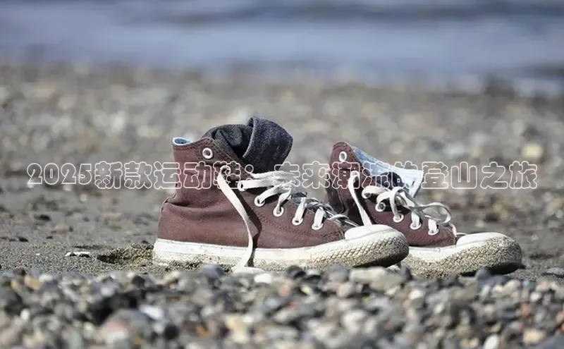 2025新款运动鞋：未来潮流的登山之旅