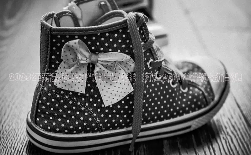 2025年新款超软弹性运动鞋：打造您的全能运动首选