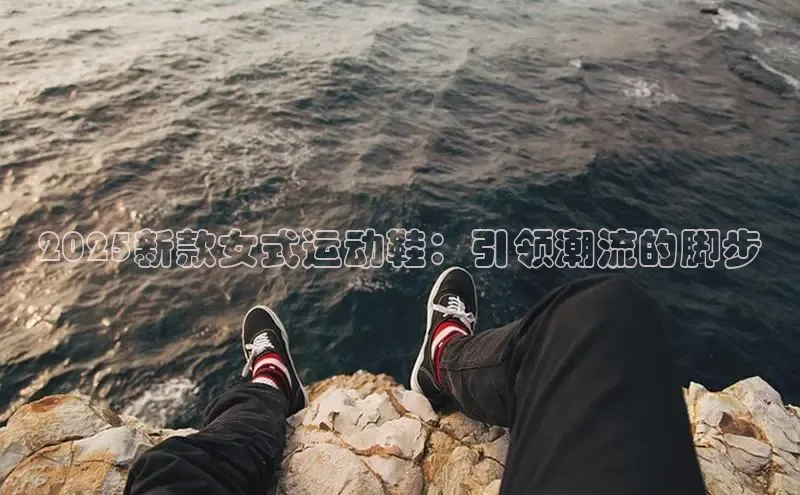 2025新款女式运动鞋：引领潮流的脚步