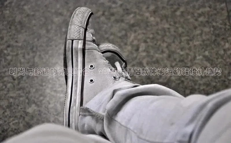 时尚与舒适的完美结合：2025年情侣款休闲运动鞋设计趋势