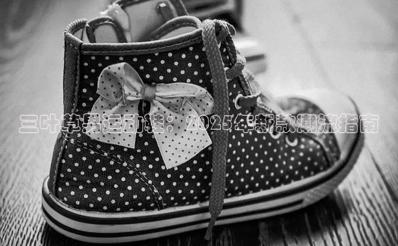 三叶草男运动鞋：2025年新款潮流指南