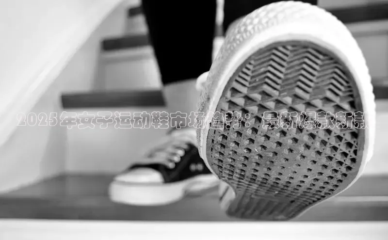 2025年女子运动鞋市场趋势：最新爆款新款