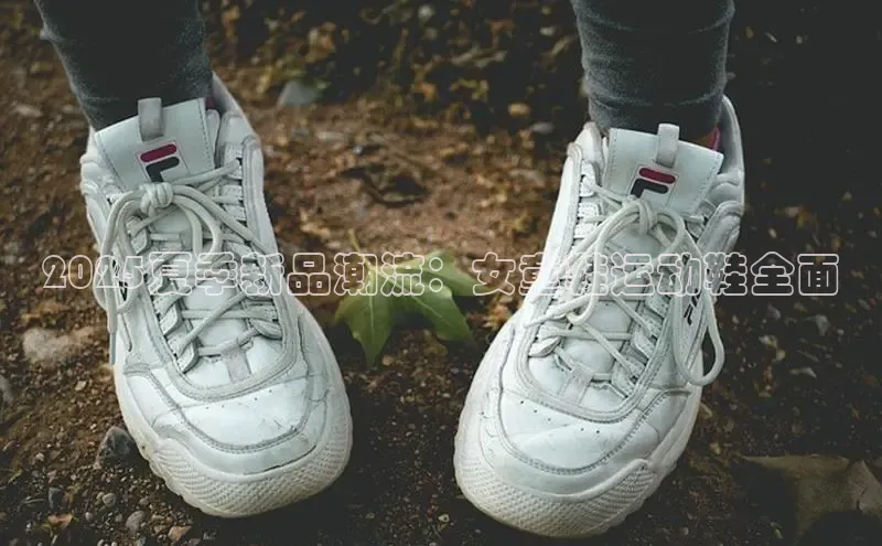 2025夏季新品潮流：女童鞋运动鞋全面