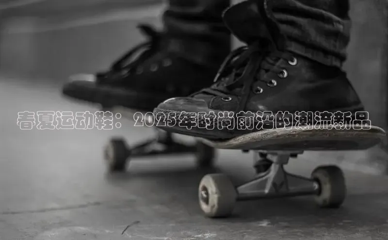 春夏运动鞋：2025年时尚前沿的潮流新品