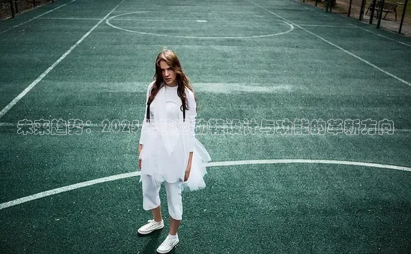 未来趋势：2025年前运动鞋设计与功能的革新方向