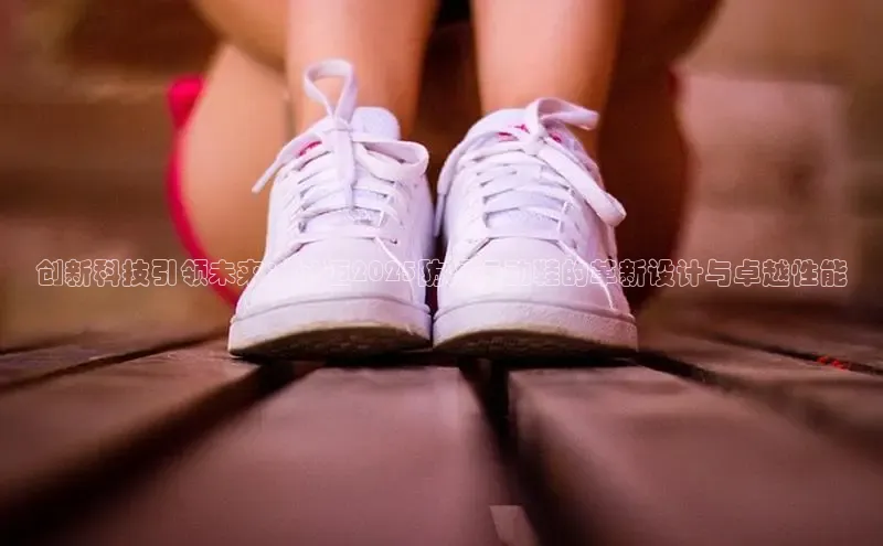 创新科技引领未来：必迈2025防滑运动鞋的革新设计与卓越性能