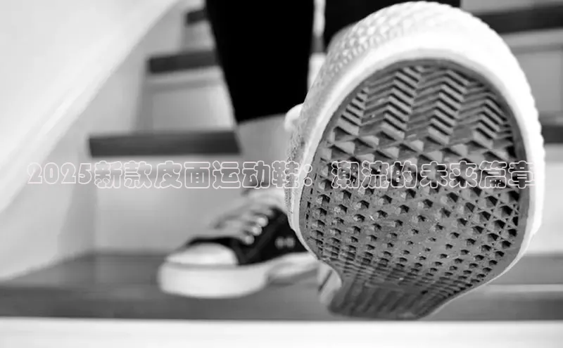 2025新款皮面运动鞋：潮流的未来篇章