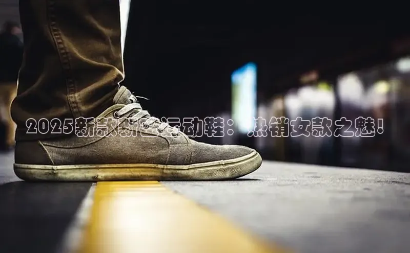 2025新款新密运动鞋：热销女款之魅!