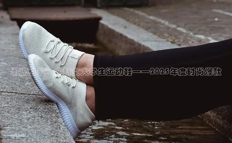 潮流引领：全新女大学生运动鞋——2025年度时尚爆款